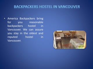 • America Backpackers bring
for you reasonable
backpackers hostel in
Vancouver. We can assure
you stay in the oldest and
reputed hostel in
Vancouver.
 