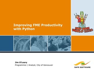 Improving FME Productivity
with Python
Jim O’Leary
Programmer / Analyst, City of Vancouver
 