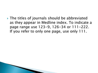  The titles of journals should be abbreviated
as they appear in Medline index. To indicate a
page range use 123-9, 126-34 or 111-222.
If you refer to only one page, use only 111.
 