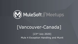 [23rd July 2020]
Mule 4 Exception Handling and Munit
[Vancouver-Canada]
 