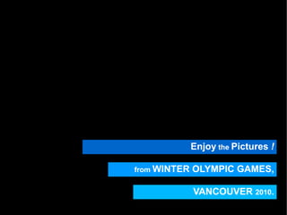 Enjoy  the  Pictures  ! from  WINTER OLYMPIC GAMES, VANCOUVER  2010 . 
