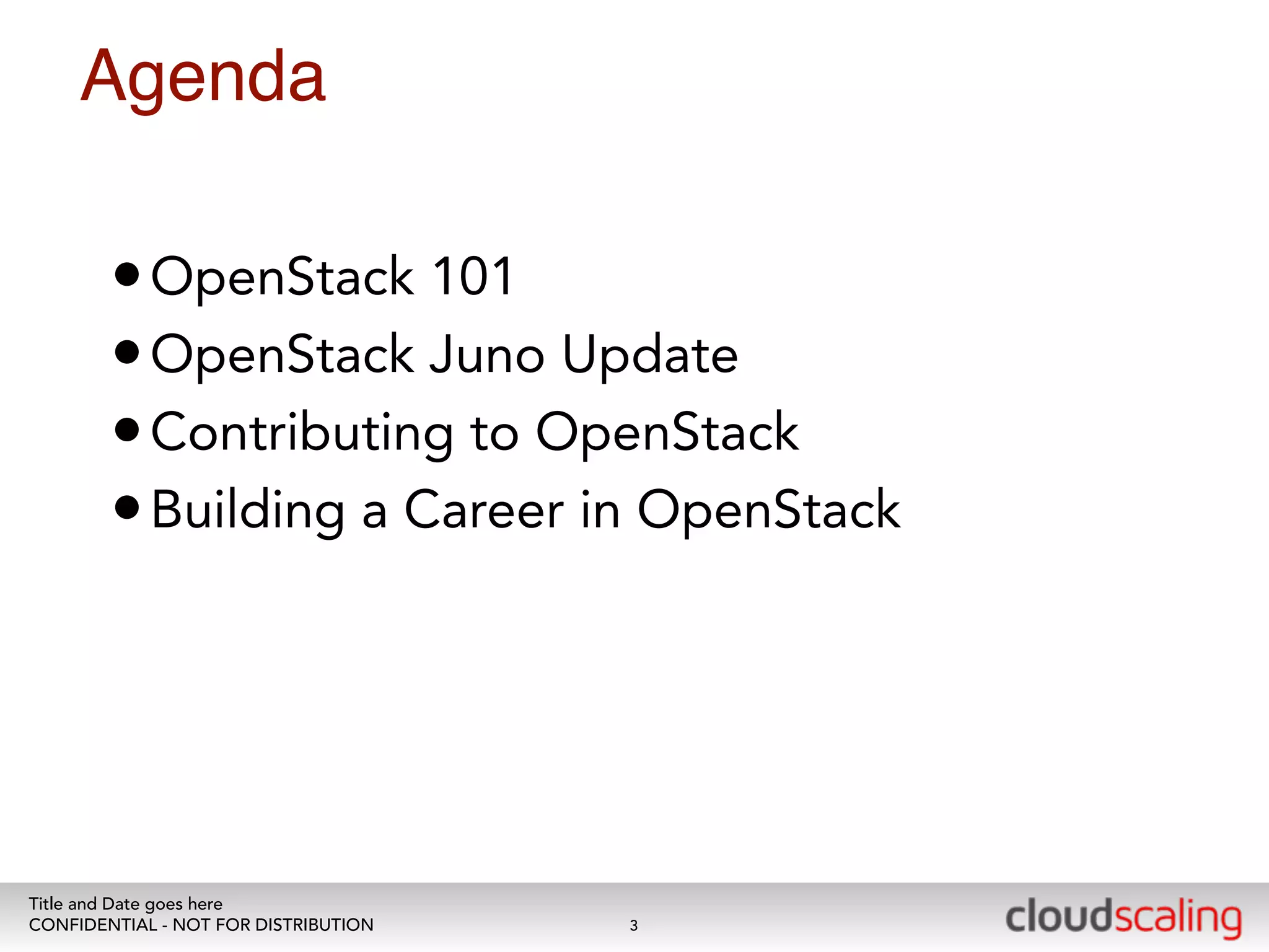 Agenda 
•OpenStack 101 
•OpenStack Juno Update 
•Contributing to OpenStack 
•Building a Career in OpenStack 
Title and Date goes here 
CONFIDENTIAL - NOT FOR DISTRIBUTION 
3 
 