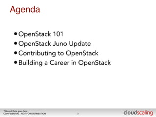 Agenda 
•OpenStack 101 
•OpenStack Juno Update 
•Contributing to OpenStack 
•Building a Career in OpenStack 
Title and Date goes here 
CONFIDENTIAL - NOT FOR DISTRIBUTION 
3 
 