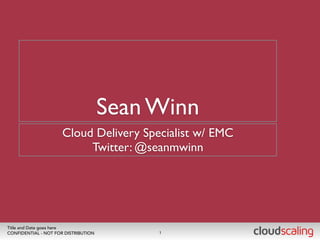 Sean Winn 
Cloud Delivery Specialist w/ EMC 
Twitter: @seanmwinn 
Title and Date goes here 
CONFIDENTIAL - NOT FOR DISTRIBUTION 1 
 
