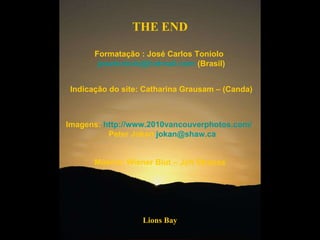 Lions Bay THE END Formatação : José Carlos Toniolo  [email_address]  (Brasil) Indicação do site: Catharina Grausam – (Canda) Imagens:  http://www.2010vancouverphotos.com/   Peter Jokan  [email_address] Música: Wiener Blut – Joh Strauss 