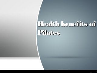 Health benefits ofHealth benefits of
PilatesPilates
 