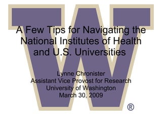 A Few Tips for Navigating the National Institutes of Health and U.S. Universities  Lynne Chronister Assistant Vice Provost for Research University of Washington March 30, 2009 