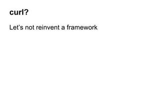 curl?
Let’s not reinvent a framework
 