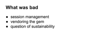 What was bad
● session management
● vendoring the gem
● question of sustainability
 
