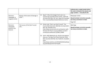 13 
Endnote puts a single bracket where the colon is between the volume and page numbers – manually fix this 
Electronic newspaper or magazine article 
Reports of the extent of damage in Chile34... 
34. Bajak F. Why Chile dodged Haiti-style ruin. Toronto Star (Canada) [serial online]. 2010 Feb 28 [cited 2010 Mar 14]; Sect. News:A14 Available from: Australia/New Zealand Reference Centre 
Newspaper article 
Would be better to do this manually – too many corrections to make 
Page A14 
Electronic newspaper article on the Internet 
The success of the Clem7 tunnel (35)... 
35. Drivers told: “Don’t use Clem7 tunnel”. The Courier Mail [Internet]. 2010 Mar 16 [cited 2010 Mar 16]; Available from: http://www.couriermail.com.au/news/car-with- flat-tyre-the-first-to-cause-problems-in-clem7- tunnel/story-e6freon6-1225841179464 
36. Sack K. With Medicaid cuts, doctors and patients drop out. The New York Times [Internet]. 2010 Mar 16 [cited 2010 Mar 16]; Health:A1. Available from: 
http://www.nytimes.com/2010/03/16/health/policy/16medicaid.html?ref=health 
Web Page 
Would be better to do this manually – too many corrections to make  
