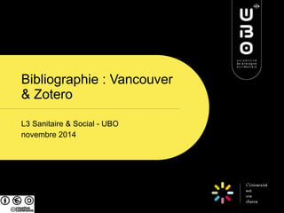 Bibliographie : Vancouver 
& Zotero 
L3 Sanitaire & Social - UBO 
novembre 2014 
 