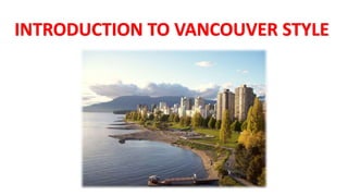 INTRODUCTION TO VANCOUVER STYLE
• The Vancouver style began with a meeting of medical journal editors
in Vancouver in 1978...