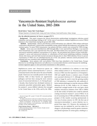 Downloaded from https://academic.oup.com/cid/article-abstract/46/5/668/286525
by guest
on 21 November 2017
	
M A J O R A R T I C L E
	
	
	
	
Vancomycin-Resistant Staphylococcus aureus
in the United States, 2002–2006
	
	
David Sebert,1,2
James Patel,1
Frank Hague,2
1
Michigan Department of Community Health, Lansing; and 2
Centers for Disease Control and Prevention, Atlanta, Georgia
	
(See the editorial commentary by Tenover on pages 675–7)
Background. This report compares the clinical characteristics, epidemiologic investigations, infection-control
evaluations, and microbiologic findings of all 7 of the cases of vancomycin-resistant Staphylococcus aureus (VRSA)
infection in the United States during the period 2002–2006.
Methods. Epidemiologic, clinical, and infection-control information was collected. VRSA isolates underwent
confirmatory identification, antimicrobial susceptibility testing, pulsed-field gel electrophoresis, and typing of the
resistance genes. To assess VRSA transmission, case patients and their contacts were screened for VRSA carriage.
Results. Seven cases were identified from 2002 through 2006; 5 were reported from Michigan, 1 was reported
from Pennsylvania, and 1 was reported from New York. All VRSA isolates were vanA positive and had a median
vancomycin minimum inhibitory concentration of 512 mg/mL. All case patients had a history of prior methicillin-
resistant S. aureus and enterococcal infection or colonization; all had several underlying conditions, including
chronic skin ulcers; and most had received vancomycin therapy prior to their VRSA infection. Person-to-person
transmission of VRSA was not identified beyond any of the case patients. Infection-control precautions were
evaluated and were consistent with established guidelines.
Conclusions. Seven patients with vanA-positive VRSA have been identified in the United States. Prompt
detection by microbiology laboratories and adherence to recommended infection control measures for multidrug-
resistant organisms appear to have prevented transmission to other patients.
	
Staphylococcus aureus and Enterococcus species are
gram-positive, human commensal bacteria. S. aureus is
commonly found on the skin and in the nares of healthy
people. Enterococci are normally present in the human
intestines. Both of these bacteria are opportunistic
pathogens and have been among the most common
causes of nosocomial infections [1, 2]. During the past
2 decades, these bacteria have developed resistance to
commonly prescribed antimicrobial agents. Methicil-
lin-resistant S. aureus (MRSA) infection first emerged
in the United States in the 1970s, and by the 1990s,
	
	
	
Received 15 August 2007; accepted 31 October 2007; electronically published
30 January 2008.
The findings and conclusions in this report are those of the authors and do not
necessarily represent the views of the Centers for Disease Control and Prevention.
Reprints or correspondence: Dr. Dawn M. Sievert, Div. of Healthcare Quality
Promotion, Centers for Disease Control and Prevention, 1600 Clifton Rd., MS A-
24, Atlanta, GA 30333 (DSievert@cdc.gov).
Clinical Infectious Diseases 2008;46:668–74
© 2008 by the Infectious Diseases Society of America. All rights reserved.
1058-4838/2008/4605-0004$15.00
DOI: 10.1086/527392
MRSA was considered to be endemic in most large
urban medical centers [3, 4]. Vancomycin-resistant en-
terococci (VRE) were first reported in a US hospital in
1989 and rapidly became a common cause of health
care–associated infections [5–7]. Although vancomycin
could no longer be used to treat the growing number
of VRE infections, it remained the only uniformly ef-
fective antimicrobial agent to treat the numerous MRSA
infections [8–10]. In 1992, Noble et al. [11] demon-
strated that conjugal transfer of the vanA gene, which
mediates vancomycin resistance, from VRE to MRSA
on the skin surface of hairless mice could be achieved,
creating vancomycin-resistant S. aureus (VRSA). In an
era of increasing rates of VRE and MRSA infection, the
prospect of this transfer occurring spontaneously in
vivo was of serious concern. In 1997, the first case of
vancomycin-intermediate S. aureus infection was re-
ported from Japan [12]. However, the mechanism of
resistance was not mediated by vanA but rather by a
change in cell physiology caused by genetic mutations
and altered expression of certain genes, resulting in a
	
	
	
668 • CID 2008:46 (1 March) • Sievert et al.
 