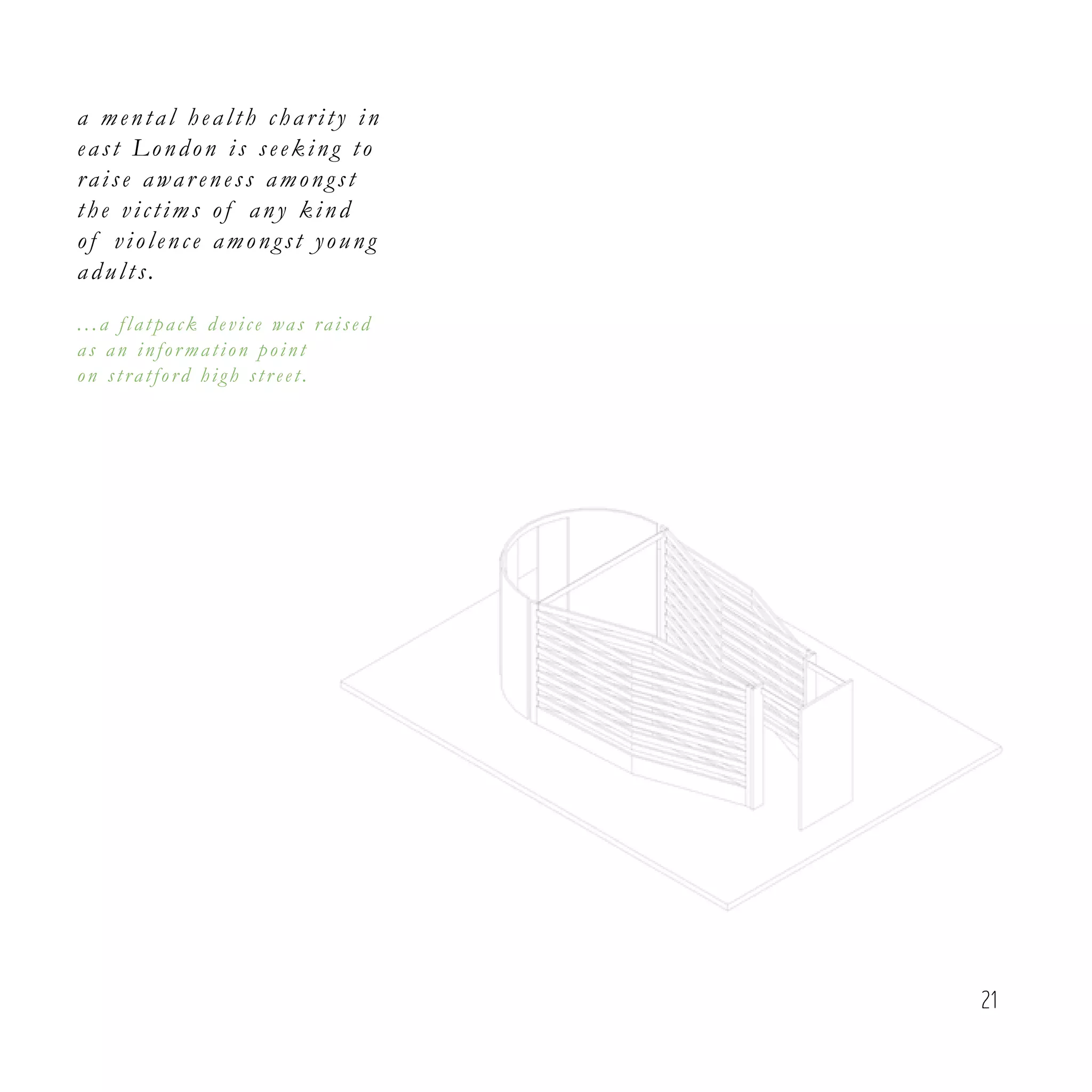 21
a mental health charity in
east London is seeking to
raise awar eness amongst
the victims of any kind
of violence amongst young
adults.
...a flat pack device was raised
as an infor mation point
on stratford high str eet.
 