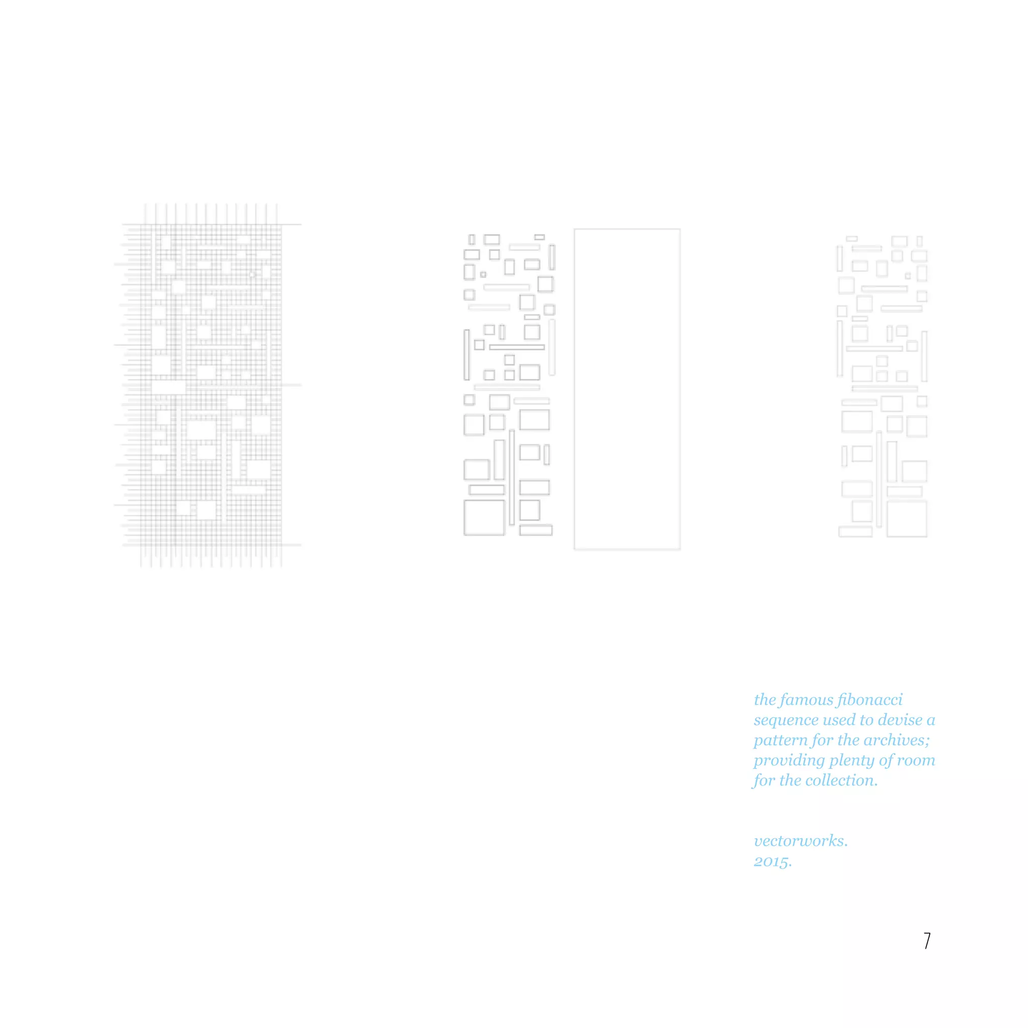 7
the famous fibonacci
sequence used to devise a
pattern for the archives;
providing plenty of room
for the collection.
vectorworks.
2015.
 