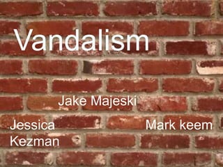 Vandalism Jake Majeski Jessica Kezman Mark keem 