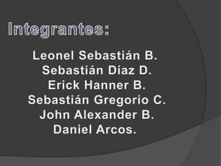 Integrantes: Leonel Sebastián B.  Sebastián Díaz D. Erick Hanner B. Sebastián Gregorio C. John Alexander B. Daniel Arcos.  