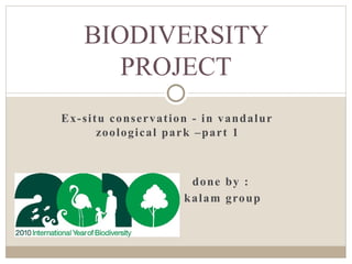 Ex-situ conservation - in vandalur
zoological park –part 1
done by :
kalam group
BIODIVERSITY
PROJECT
 
