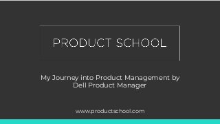 My Journey into Product Management by
Dell Product Manager
www.productschool.com
 