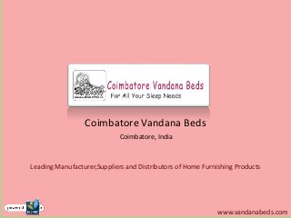 Coimbatore Vandana Beds
                             Coimbatore, India



Leading Manufacturer,Suppliers and Distributors of Home Furnishing Products




                                                            www.vandanabeds.com
 