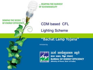CDM based CFL
  Lighting Scheme

  “Bachat Lamp Yojana”
Initiated by
 