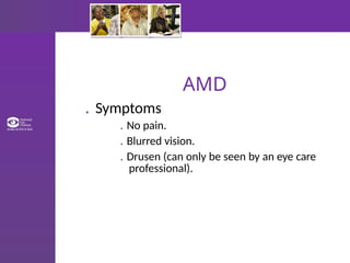 AMD
. Symptoms
. No pain.
. Blurred vision.
. Drusen (can only be seen by an eye care
professional).
 