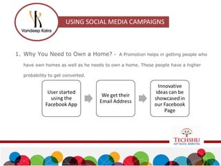 1. Why You Need to Own a Home? - A Promotion helps in getting people who
have own homes as well as he needs to own a home. These people have a higher
probability to get converted.
 