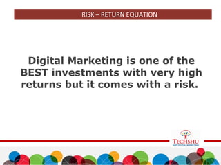 Digital Marketing is one of the
BEST investments with very high
returns but it comes with a risk.
RISK – RETURN EQUATION
 