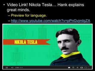 • Video Link! Nikola Tesla… Hank explains
great minds.
– Preview for language.
– http://www.youtube.com/watch?v=pPnGvjmIgZA
 