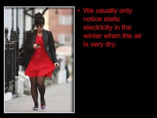 • We usually only
notice static
electricity in the
winter when the air
is very dry.
 