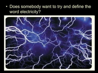• Does somebody want to try and define the
word electricity?
 