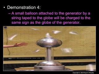 • Demonstration 4:
– A small balloon attached to the generator by a
string taped to the globe will be charged to the
same sign as the globe of the generator.
Copyright © 2010 Ryan P. Murphy
 