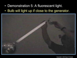 • Demonstration 5: A fluorescent light.
• Bulb will light up if close to the generator.
Copyright © 2010 Ryan P. Murphy
 