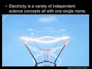 • Electricity is a variety of independent
science concepts all with one single name.
Copyright © 2010 Ryan P. Murphy
 