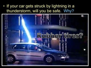• If your car gets struck by lightning in a
thunderstorm, will you be safe. Why?
 
