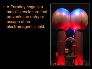• A Faraday cage is a
metallic enclosure that
prevents the entry or
escape of an
electromagnetic field.
 