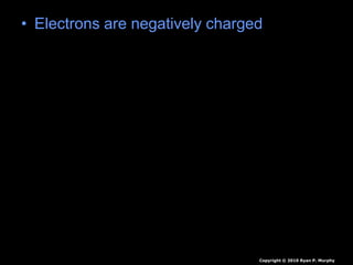 • Electrons are negatively charged
Copyright © 2010 Ryan P. Murphy
 
