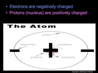 • Electrons are negatively charged
• Protons (nucleus) are positively charged
Copyright © 2010 Ryan P. Murphy
 