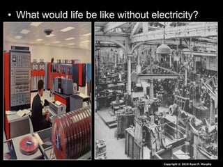 • What would life be like without electricity?
Copyright © 2010 Ryan P. Murphy
 