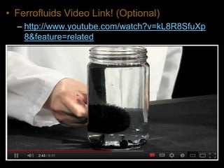 • Ferrofluids Video Link! (Optional)
– http://www.youtube.com/watch?v=kL8R8SfuXp
8&feature=related
 