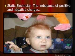  Static Electricity: The imbalance of positive
and negative charges.
Copyright © 2010 Ryan P. Murphy
 