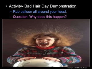 • Activity- Bad Hair Day Demonstration.
– Rub balloon all around your head.
– Question: Why does this happen?
Copyright © 2010 Ryan P. Murphy
 