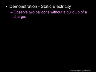• Demonstration - Static Electricity
– Observe two balloons without a build up of a
charge.
Copyright © 2010 Ryan P. Murphy
 