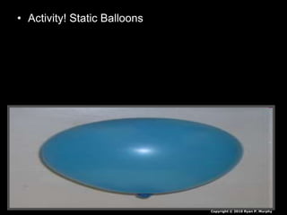 • Activity! Static Balloons
Copyright © 2010 Ryan P. Murphy
 