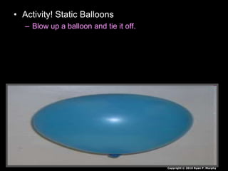 • Activity! Static Balloons
– Blow up a balloon and tie it off.
Copyright © 2010 Ryan P. Murphy
 