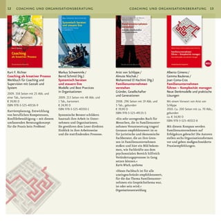 12    coaching und organisationsberatung                                        coaching und organisationsberatung                         13




                                                                                                                                        NEU

Kurt F. Richter                    Markus Schwemmle /                 Arist von Schlippe /               Alberto Gimeno /
Coaching als kreativer Prozess     Bernd Schmid (Hg.)                 Almute Nischak /                   Gemma Baulenas /
Werkbuch für Coaching und          Systemisch beraten                 Mohammed El Hachimi (Hg.)          Joan Coma-Cros
Supervision mit Gestalt und        und steuern live                   Familienunternehmen                Familienunternehmen
System                             Modelle und Best Practices         verstehen                          führen – Komplexität managen
                                   in Organisationen                  Gründer, Gesellschafter            Neue Denkmodelle und praktische
2009. 358 Seiten mit 25 Abb. und
                                                                      und Generationen                   Lösungen
einer Tab., kartoniert             2009. 213 Seiten mit 48 Abb. und
€ 39,90 D                          1 Tab., kartoniert                 2008. 296 Seiten mit 19 Abb. und   Mit einem Vorwort von Arist von
ISBN 978-3-525-40156-9             € 24,90 D                          5 Tab., gebunden                   Schlippe
                                   ISBN 978-3-525-40350-1             € 39,90 D                          2010. Ca. 200 Seiten mit ca. 70 Abb.,
Karriereplanung, Entwicklung
                                                                      ISBN 978-3-525-49135-5             gebunden
von beruflichen Kompetenzen,       Systemische Berater schildern
                                                                                                         ca. € 34,90 D
Konfliktbewältigung – mit diesem   hautnah ihre Arbeit in Unter­      »Ein sehr anregendes Buch für
                                                                                                         ISBN 978-3-525-40322-8
umfassenden Beratungskonzept       nehmen und organisationen.         Menschen, die in Familienunter­
für die Praxis kein Problem!       Sie gewähren dem Leser direkten    nehmen Verantwortung tragen!       Mit diesem Kompass werden
                                   Einblick in ihre Arbeitsweise      Genauso empfehlenswert ist es      Familienunternehmen auf
                                   und die stattfindenden Prozesse.   für juristische und ökonomische    Erfolgskurs gebracht! Die Autoren
                                                                      Fachberater, die an ihre Gren­     stellen sechs organisationsformen
                                                                      zen in Familienunternehmen         vor und geben maßgeschneiderte
                                                                      stoßen und hier ein Bild bekom­    Praxisempfehlungen.
                                                                      men, wie Fachkräfte aus dem
                                                                      psychosozialen Bereich hilfreich
                                                                      Veränderungsprozesse in Gang
                                                                      setzen können.«
                                                                      Karin Wisch, systhema
                                                                      »Dieses Fachbuch ist für alle
                                                                      uneingeschränkt empfehlenswert,
                                                                      für die das Thema Familienunter­
                                                                      nehmen ein Gesprächsthema war,
                                                                      ist oder sein wird.«
                                                                      Organisationsentwicklung
 