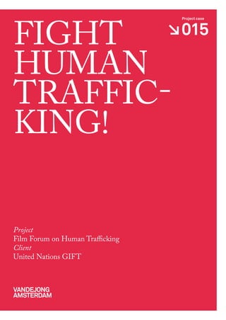fight
                                  Project case



                                  015

human
traffic-
king!


Project
film forum on human trafficking
Client
united nations gift



Vandejong
amsterdam
 