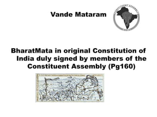 Vande Mataram
BharatMata in original Constitution of
India duly signed by members of the
Constituent Assembly (Pg160)
 