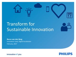 Transform for
Sustainable Innovation
Rocco van den Berg
Innovation Lead, Digital Accelerator
February, 2017
 