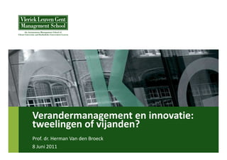 Verandermanagement en innovatie:
tweelingen of vijanden?
Prof. dr. Herman Van den Broeck
8 Juni 2011
 